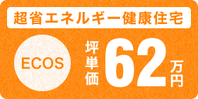 超省エネルギー健康住宅 ECOS 坪単価62万円 超省エネルギー健康住宅 ECOS 坪単価62万円